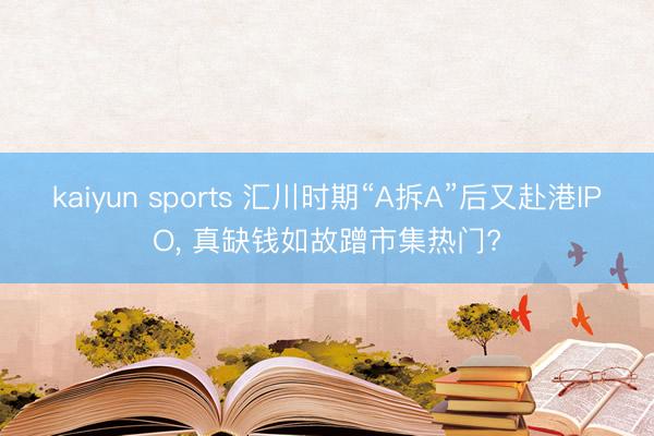 kaiyun sports 汇川时期“A拆A”后又赴港IPO, 真缺钱如故蹭市集热门?
